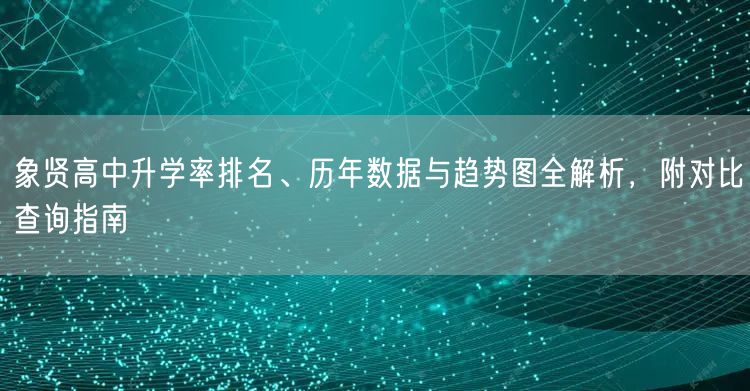 象贤高中升学率排名、历年数据与趋势图全解析，附对比查询指南