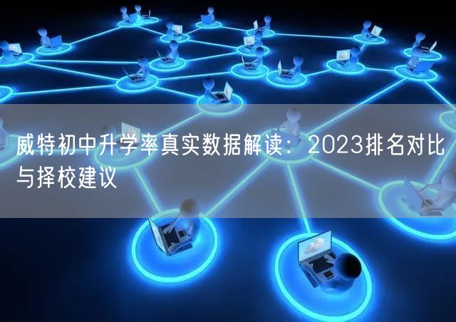 威特初中升学率真实数据解读:2023排名对比与择校建议 威特初中升学率真实数据解读:2023排名对比与择校建议