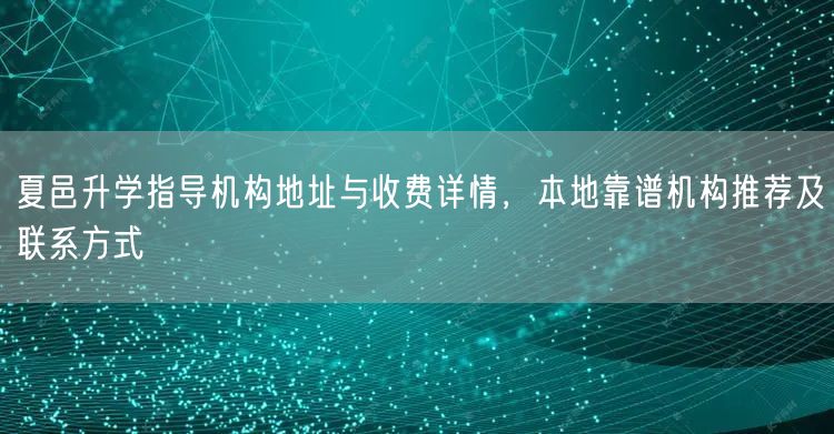 夏邑升学指导机构地址与收费详情,本地靠谱机构推荐及联系方式 夏邑升学指导机构地址与收费详情,本地靠谱机构推荐及联系方式