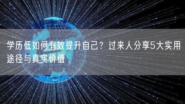 学历低如何有效提升自己?过来人分享5大实用途径与真实价值 学历低如何有效提升自己?过来人分享5大实用途径与真实价值