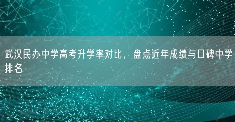 武汉民办中学高考升学率对比,盘点近年成绩与口碑中学排名 武汉民办中学高考升学率对比,盘点近年成绩与口碑中学排名