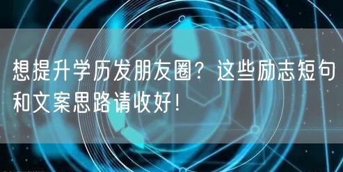 想提升学历发朋友圈?这些励志短句和文案思路请收好! 想提升学历发朋友圈?这些励志短句和文案思路请收好!