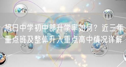 旭日中学初中部升学率如何？近三年重点班及整体升入重点高中情况详解