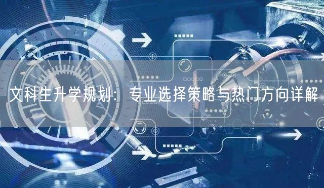 文科生升学规划:专业选择策略与热门方向详解 文科生升学规划:专业选择策略与热门方向详解