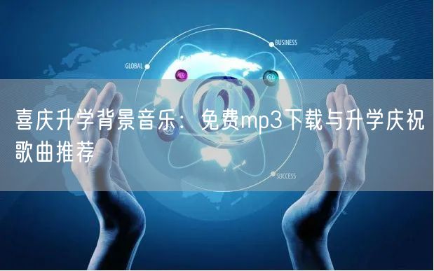 喜庆升学背景音乐:免费mp3下载与升学庆祝歌曲推荐 喜庆升学背景音乐:免费mp3下载与升学庆祝歌曲推荐