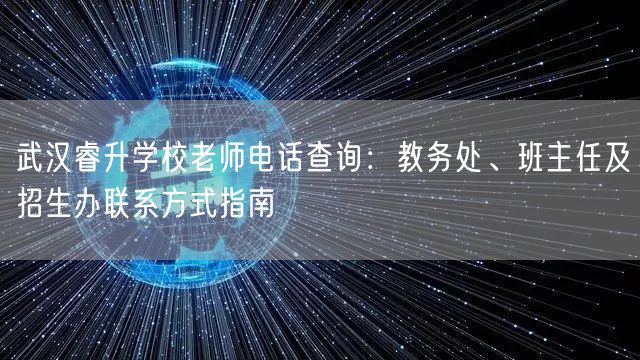 武汉睿升学校老师电话查询:教务处、班主任及招生办联系方式指南 武汉睿升学校老师电话查询:教务处、班主任及招生办联系方式指南