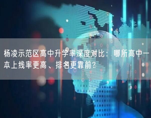 杨凌示范区高中升学率深度对比:哪所高中一本上线率更高、排名更靠前? 杨凌示范区高中升学率深度对比:哪所高中一本上线率更高、排名更靠前?
