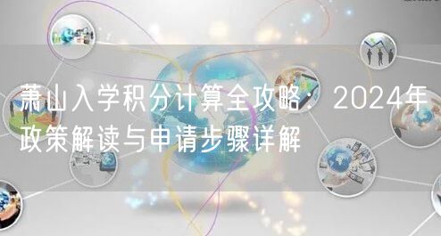 萧山入学积分计算全攻略:2024年政策解读与申请步骤详解 萧山入学积分计算全攻略:2024年政策解读与申请步骤详解