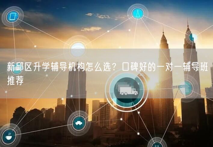 新邱区升学辅导机构怎么选？口碑好的一对一辅导班推荐