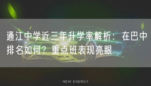 通江中学近三年升学率解析:在巴中排名如何?重点班表现亮眼 通江中学近三年升学率解析:在巴中排名如何?重点班表现亮眼