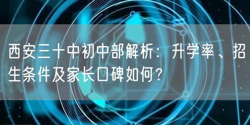 西安三十中初中部解析:升学率、招生条件及家长口碑如何? 西安三十中初中部解析:升学率、招生条件及家长口碑如何?