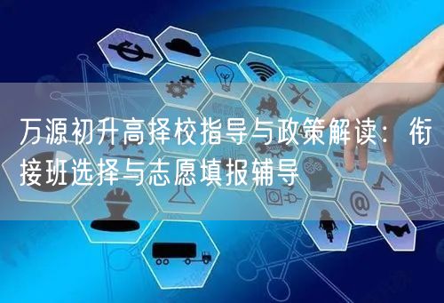 万源初升高择校指导与政策解读:衔接班选择与志愿填报辅导 万源初升高择校指导与政策解读:衔接班选择与志愿填报辅导