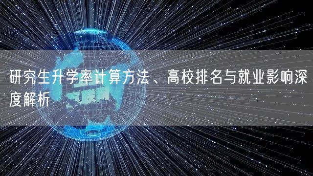 研究生升学率计算方法、高校排名与就业影响深度解析