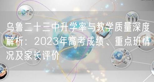 乌鲁二十三中升学率与教学质量深度解析：2023年高考成绩、重点班情况及家长评价