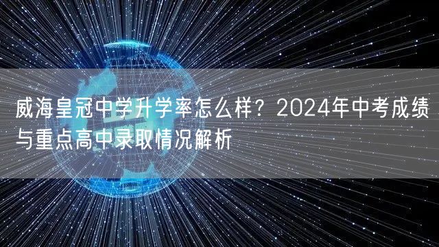 威海皇冠中学升学率怎么样?2024年中考成绩与重点高中录取情况解析 威海皇冠中学升学率怎么样?2024年中考成绩与重点高中录取情况解析