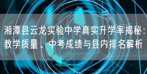 湘潭县云龙实验中学真实升学率揭秘:教学质量、中考成绩与县内排名解析 湘潭县云龙实验中学真实升学率揭秘:教学质量、中考成绩与县内排名解析