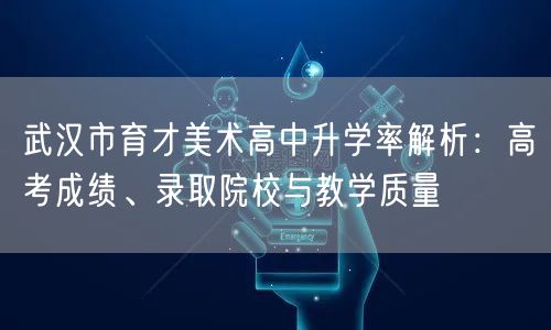 武汉市育才美术高中升学率解析:高考成绩、录取院校与教学质量 武汉市育才美术高中升学率解析:高考成绩、录取院校与教学质量