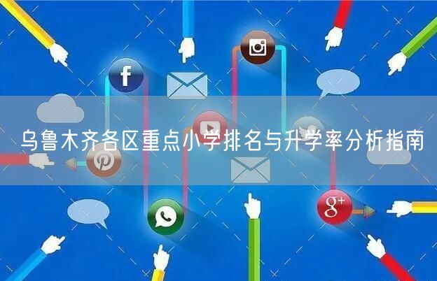 乌鲁木齐各区重点小学排名与升学率分析指南