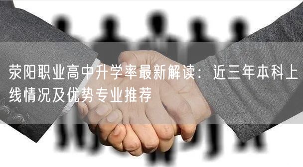 荥阳职业高中升学率最新解读:近三年本科上线情况及优势专业推荐 荥阳职业高中升学率最新解读:近三年本科上线情况及优势专业推荐