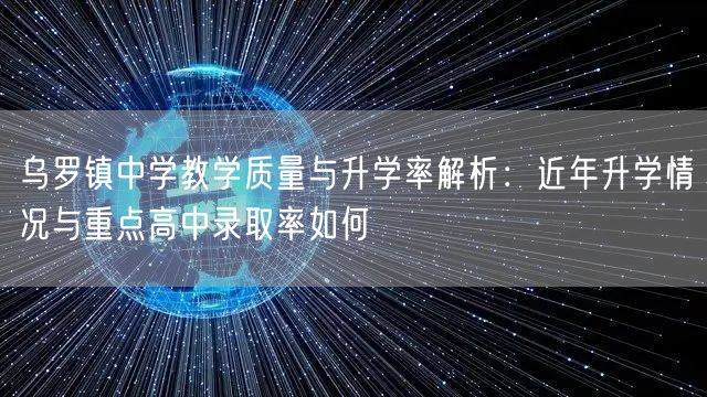 乌罗镇中学教学质量与升学率解析：近年升学情况与重点高中录取率如何