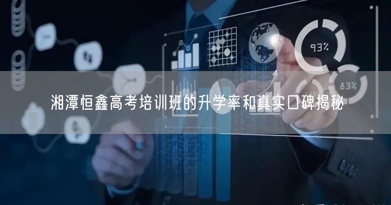 湘潭恒鑫高考培训班的升学率和真实口碑揭秘 湘潭恒鑫高考培训班的升学率和真实口碑揭秘