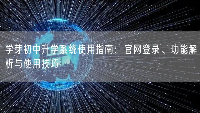 学芽初中升学系统使用指南：官网登录、功能解析与使用技巧