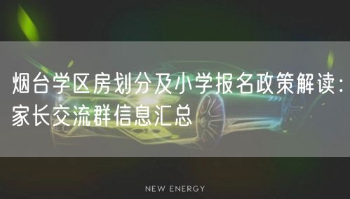 烟台学区房划分及小学报名政策解读:家长交流群信息汇总 烟台学区房划分及小学报名政策解读:家长交流群信息汇总