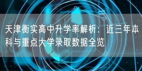 天津衡实高中升学率解析:近三年本科与重点大学录取数据全览 天津衡实高中升学率解析:近三年本科与重点大学录取数据全览
