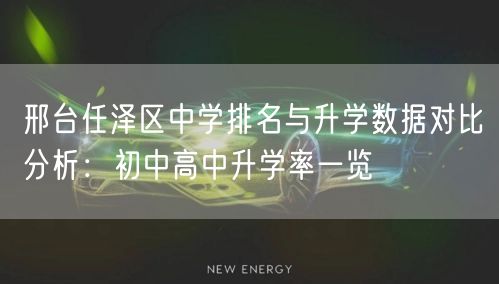 邢台任泽区中学排名与升学数据对比分析：初中高中升学率一览