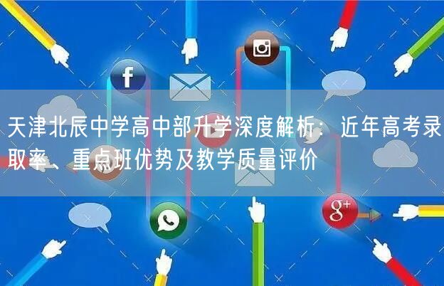 天津北辰中学高中部升学深度解析：近年高考录取率、重点班优势及教学质量评价