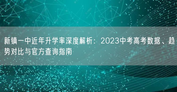 新镇一中近年升学率深度解析：2023中考高考数据、趋势对比与官方查询指南