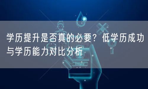 学历提升是否真的必要?低学历成功与学历能力对比分析 学历提升是否真的必要?低学历成功与学历能力对比分析