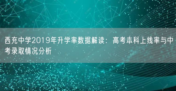 西充中学2019年升学率数据解读:高考本科上线率与中考录取情况分析 西充中学2019年升学率数据解读:高考本科上线率与中考录取情况分析