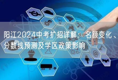 阳江2024中考扩招详解:名额变化、分数线预测及学区政策影响 阳江2024中考扩招详解:名额变化、分数线预测及学区政策影响