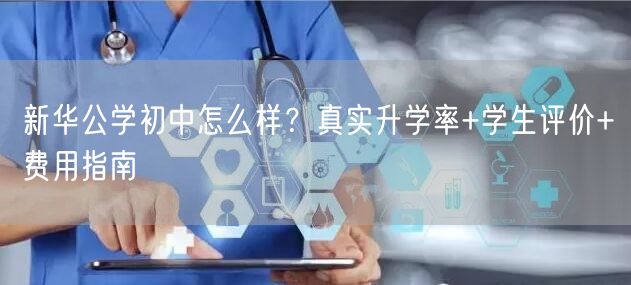 新华公学初中怎么样？真实升学率+学生评价+费用指南