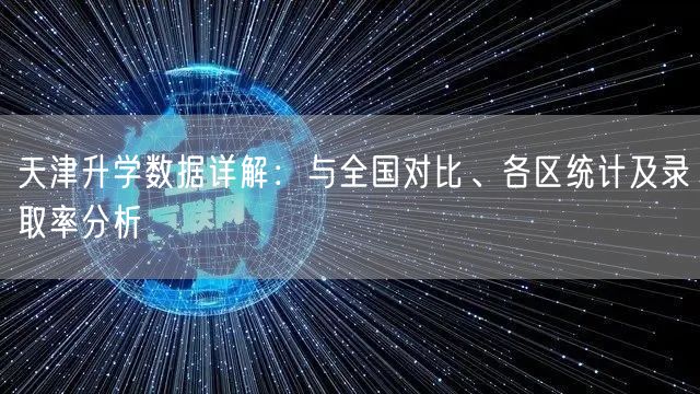 天津升学数据详解:与全国对比、各区统计及录取率分析 天津升学数据详解:与全国对比、各区统计及录取率分析