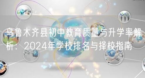 乌鲁木齐县初中教育质量与升学率解析：2024年学校排名与择校指南