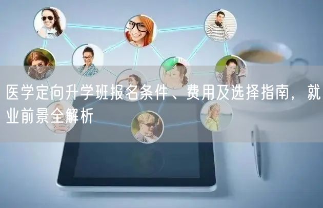 医学定向升学班报名条件、费用及选择指南,就业前景全解析 医学定向升学班报名条件、费用及选择指南,就业前景全解析