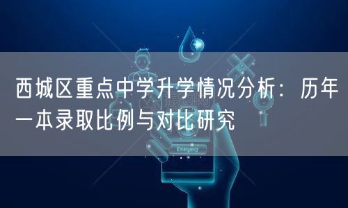 西城区重点中学升学情况分析:历年一本录取比例与对比研究 西城区重点中学升学情况分析:历年一本录取比例与对比研究