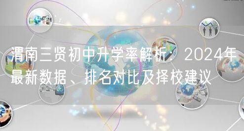 渭南三贤初中升学率解析：2024年最新数据、排名对比及择校建议