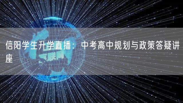 信阳学生升学直播:中考高中规划与政策答疑讲座 信阳学生升学直播:中考高中规划与政策答疑讲座
