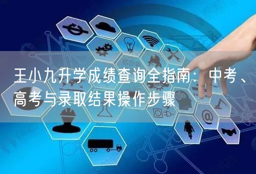 王小九升学成绩查询全指南:中考、高考与录取结果操作步骤 王小九升学成绩查询全指南:中考、高考与录取结果操作步骤