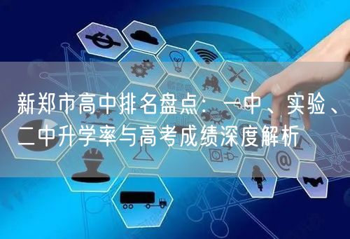 新郑市高中排名盘点:一中、实验、二中升学率与高考成绩深度解析 新郑市高中排名盘点:一中、实验、二中升学率与高考成绩深度解析