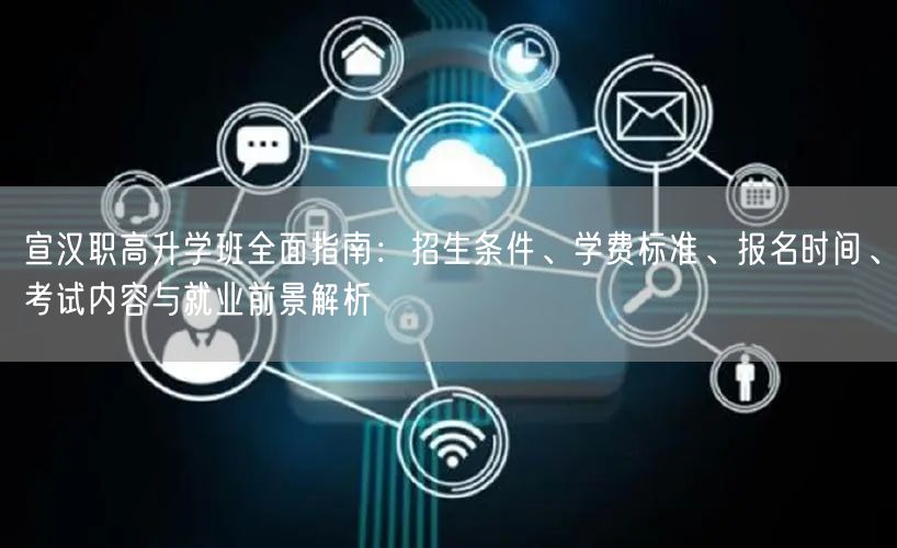 宣汉职高升学班全面指南:招生条件、学费标准、报名时间、考试内容与就业前景解析 宣汉职高升学班全面指南:招生条件、学费标准、报名时间、考试内容与就业前景解析