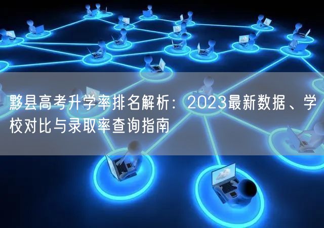 黟县高考升学率排名解析：2023最新数据、学校对比与录取率查询指南