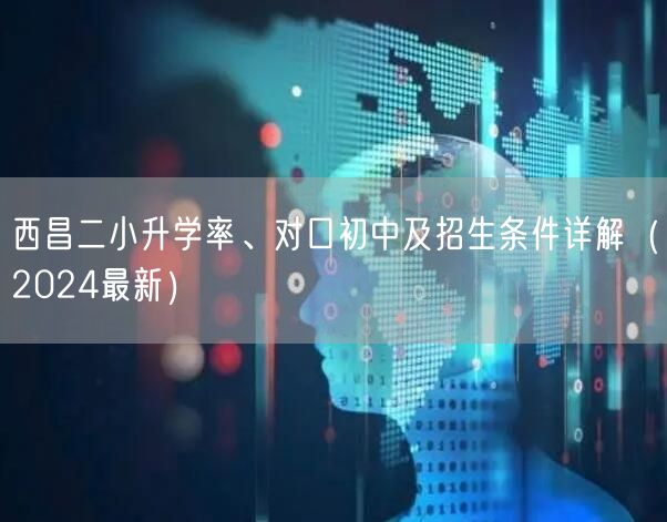 西昌二小升学率、对口初中及招生条件详解（2024最新）