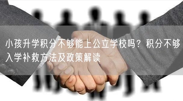 小孩升学积分不够能上公立学校吗?积分不够入学补救方法及政策解读 小孩升学积分不够能上公立学校吗?积分不够入学补救方法及政策解读