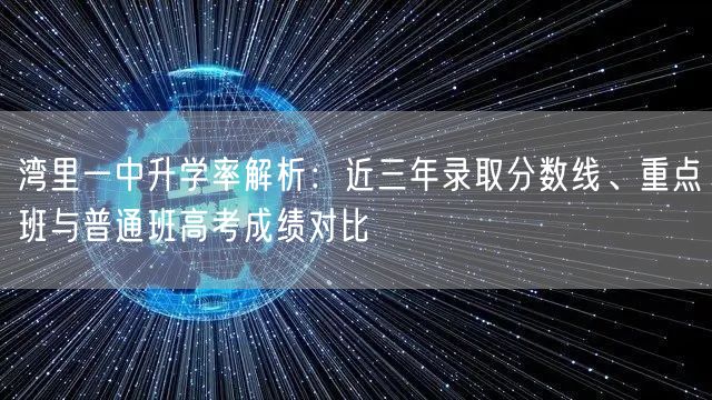 湾里一中升学率解析：近三年录取分数线、重点班与普通班高考成绩对比