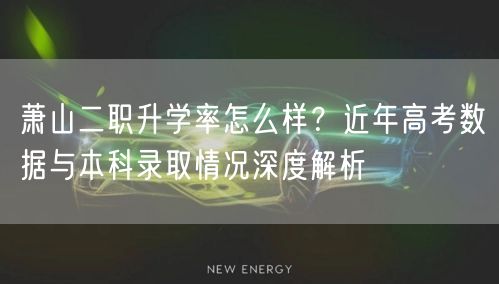 萧山二职升学率怎么样?近年高考数据与本科录取情况深度解析 萧山二职升学率怎么样?近年高考数据与本科录取情况深度解析