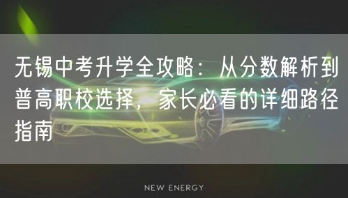 无锡中考升学全攻略：从分数解析到普高职校选择，家长必看的详细路径指南